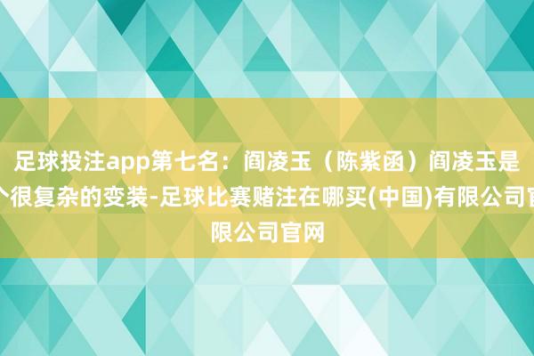 足球投注app第七名：阎凌玉（陈紫函）阎凌玉是一个很复杂的变装-足球比赛赌注在哪买(中国)有限公司官网