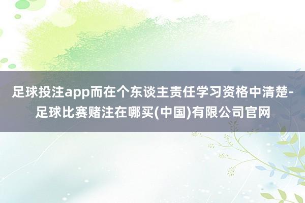 足球投注app而在个东谈主责任学习资格中清楚-足球比赛赌注在哪买(中国)有限公司官网