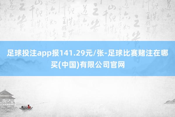 足球投注app报141.29元/张-足球比赛赌注在哪买(中国)有限公司官网